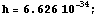 h = 6.626 10^(-34) ;
