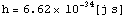 h = 6.62 ~ 10^(-34)[j s]
