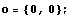 o = {0, 0} ;