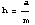 h = a/m