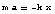 m a == -k x