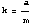 k = a/m