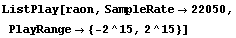 ListPlay[raon, SampleRate -> 22050, PlayRange -> {-2^15, 2^15}]